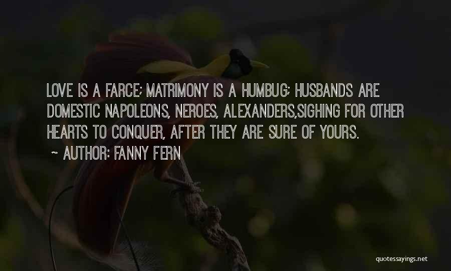 Fanny Fern Quotes: Love Is A Farce; Matrimony Is A Humbug; Husbands Are Domestic Napoleons, Neroes, Alexanders,sighing For Other Hearts To Conquer, After