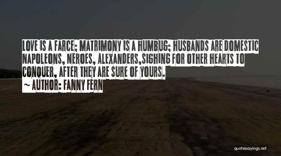 Fanny Fern Quotes: Love Is A Farce; Matrimony Is A Humbug; Husbands Are Domestic Napoleons, Neroes, Alexanders,sighing For Other Hearts To Conquer, After