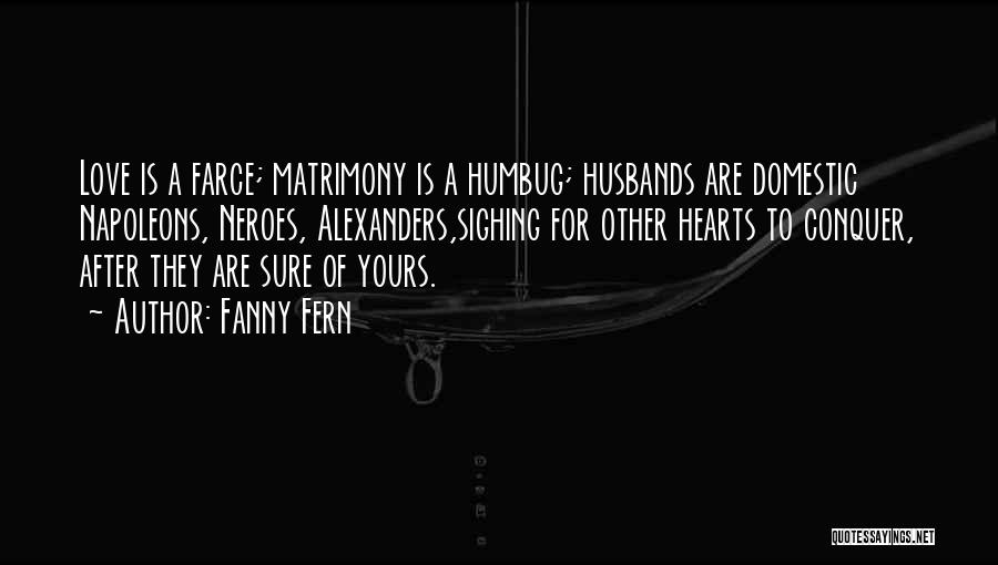 Fanny Fern Quotes: Love Is A Farce; Matrimony Is A Humbug; Husbands Are Domestic Napoleons, Neroes, Alexanders,sighing For Other Hearts To Conquer, After