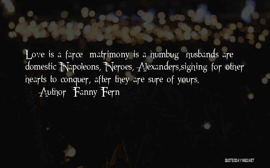 Fanny Fern Quotes: Love Is A Farce; Matrimony Is A Humbug; Husbands Are Domestic Napoleons, Neroes, Alexanders,sighing For Other Hearts To Conquer, After