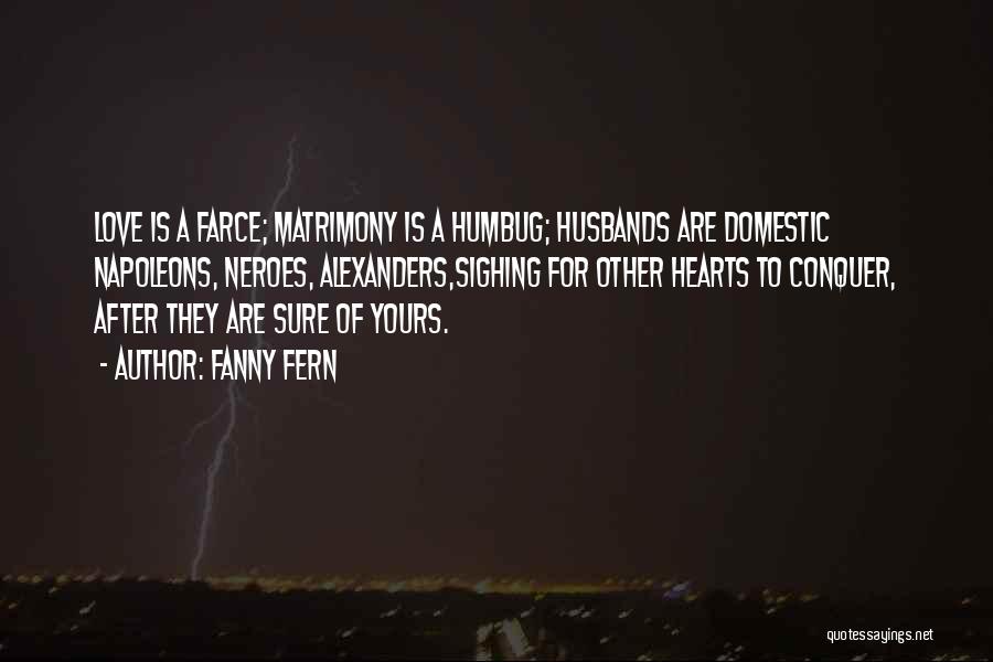 Fanny Fern Quotes: Love Is A Farce; Matrimony Is A Humbug; Husbands Are Domestic Napoleons, Neroes, Alexanders,sighing For Other Hearts To Conquer, After