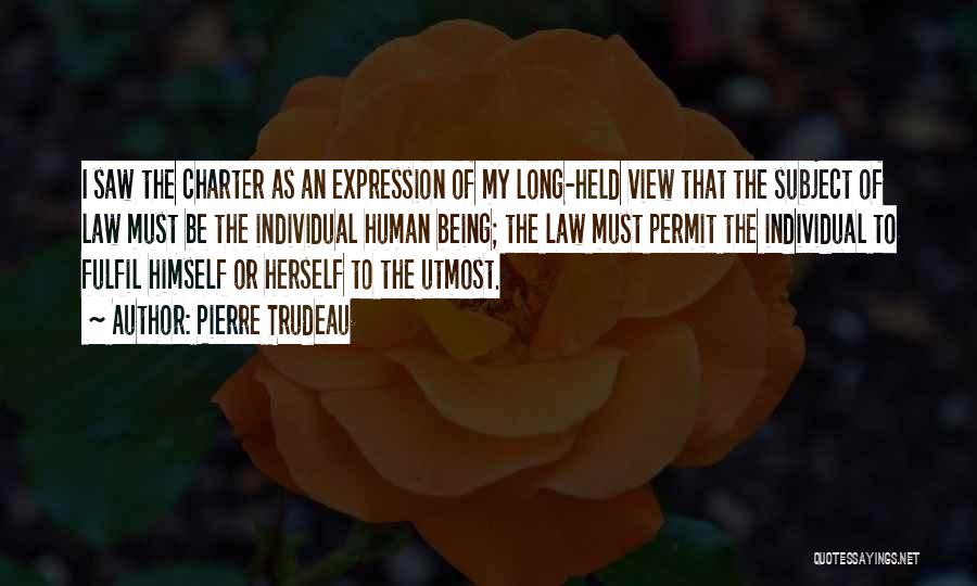 Pierre Trudeau Quotes: I Saw The Charter As An Expression Of My Long-held View That The Subject Of Law Must Be The Individual