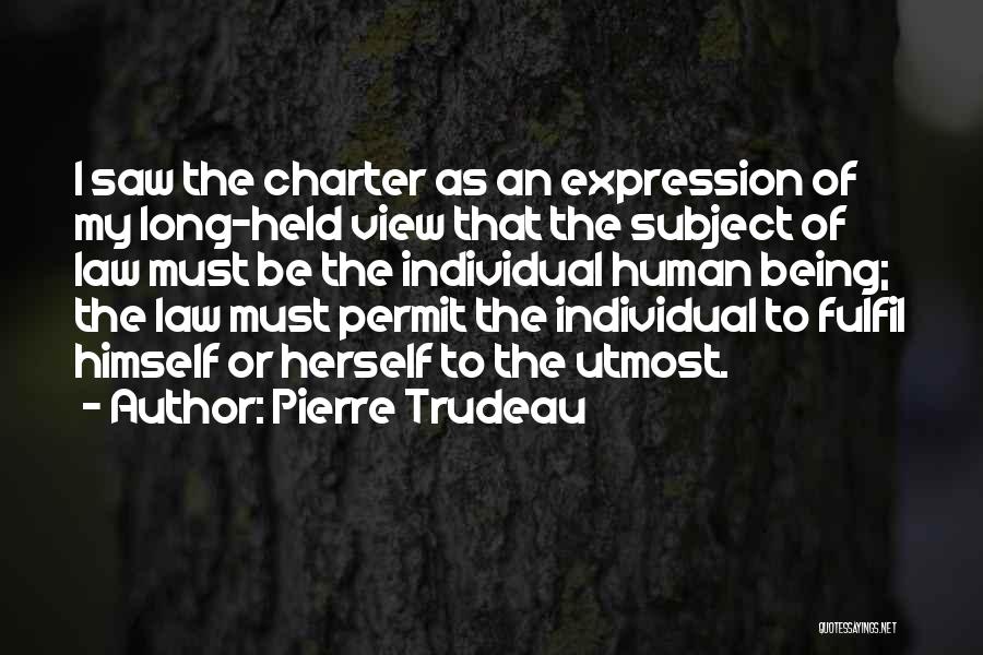 Pierre Trudeau Quotes: I Saw The Charter As An Expression Of My Long-held View That The Subject Of Law Must Be The Individual