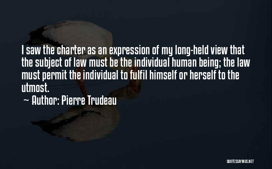 Pierre Trudeau Quotes: I Saw The Charter As An Expression Of My Long-held View That The Subject Of Law Must Be The Individual