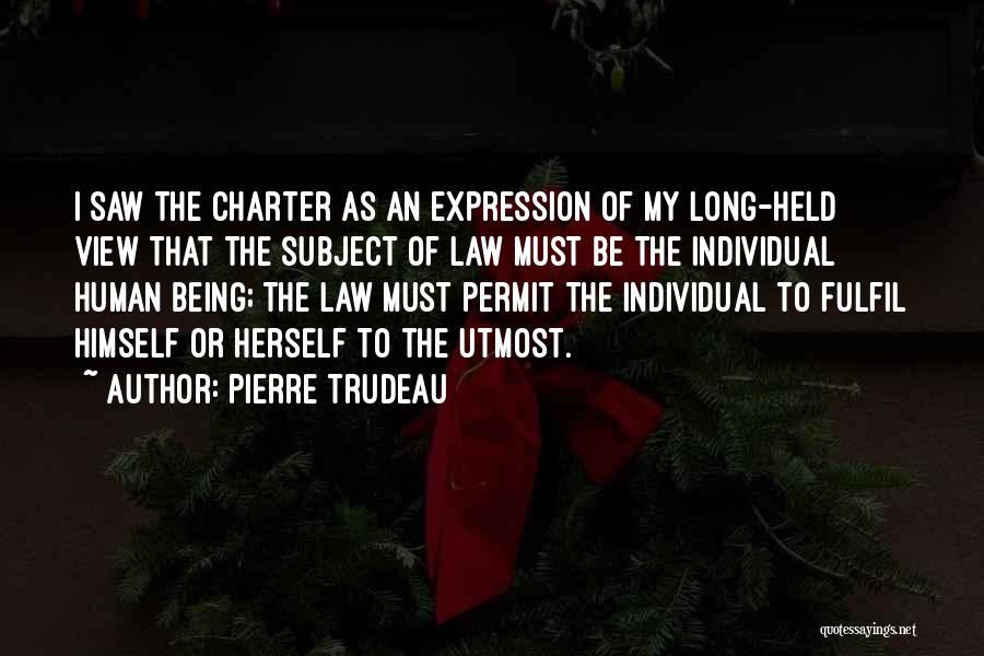 Pierre Trudeau Quotes: I Saw The Charter As An Expression Of My Long-held View That The Subject Of Law Must Be The Individual