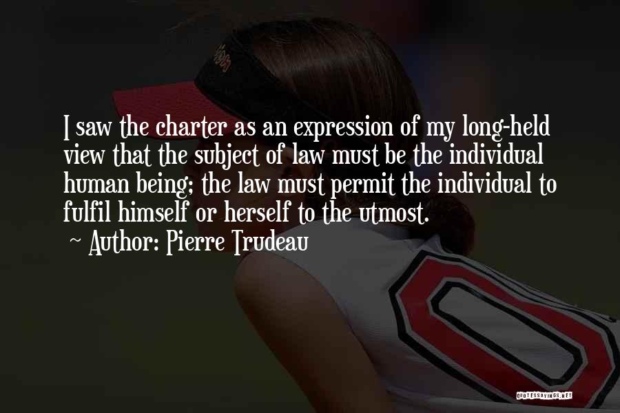 Pierre Trudeau Quotes: I Saw The Charter As An Expression Of My Long-held View That The Subject Of Law Must Be The Individual