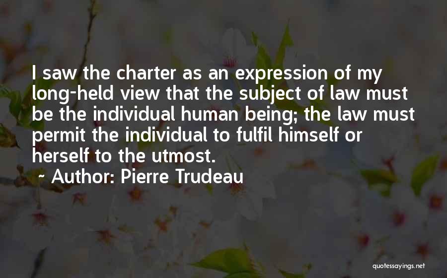 Pierre Trudeau Quotes: I Saw The Charter As An Expression Of My Long-held View That The Subject Of Law Must Be The Individual