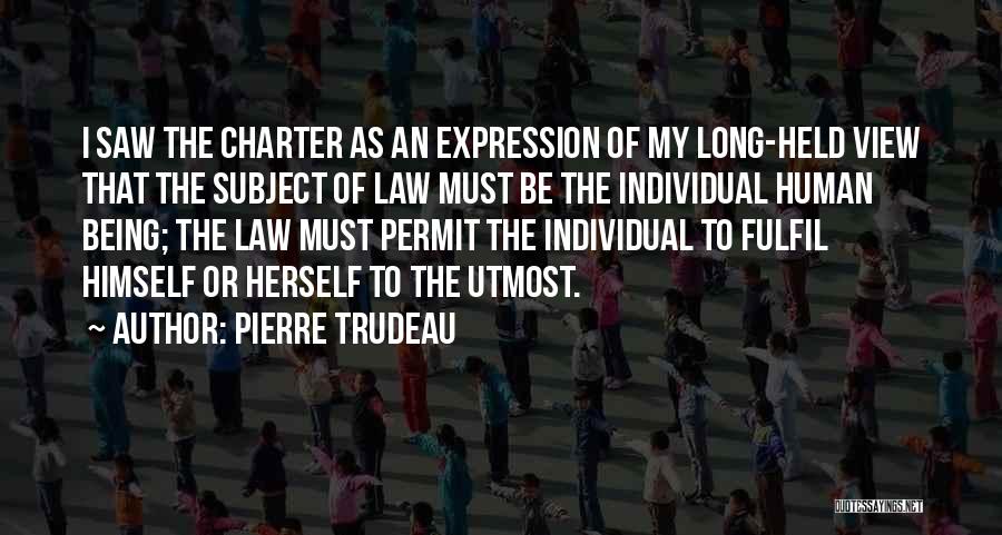 Pierre Trudeau Quotes: I Saw The Charter As An Expression Of My Long-held View That The Subject Of Law Must Be The Individual