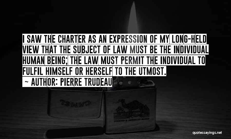 Pierre Trudeau Quotes: I Saw The Charter As An Expression Of My Long-held View That The Subject Of Law Must Be The Individual