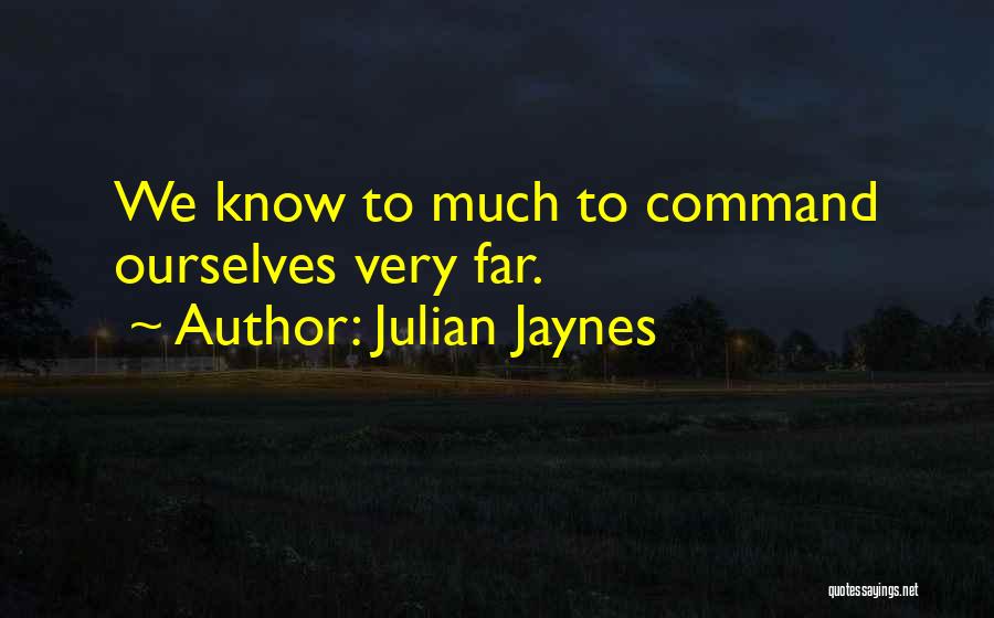 Julian Jaynes Quotes: We Know To Much To Command Ourselves Very Far.