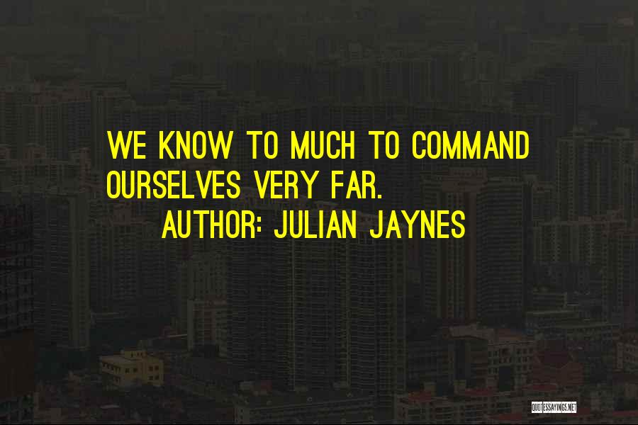 Julian Jaynes Quotes: We Know To Much To Command Ourselves Very Far.