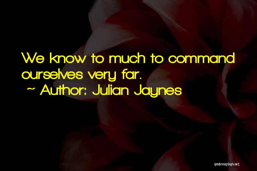 Julian Jaynes Quotes: We Know To Much To Command Ourselves Very Far.