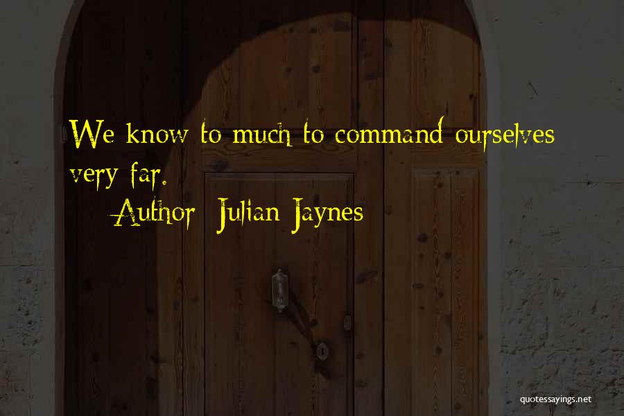 Julian Jaynes Quotes: We Know To Much To Command Ourselves Very Far.