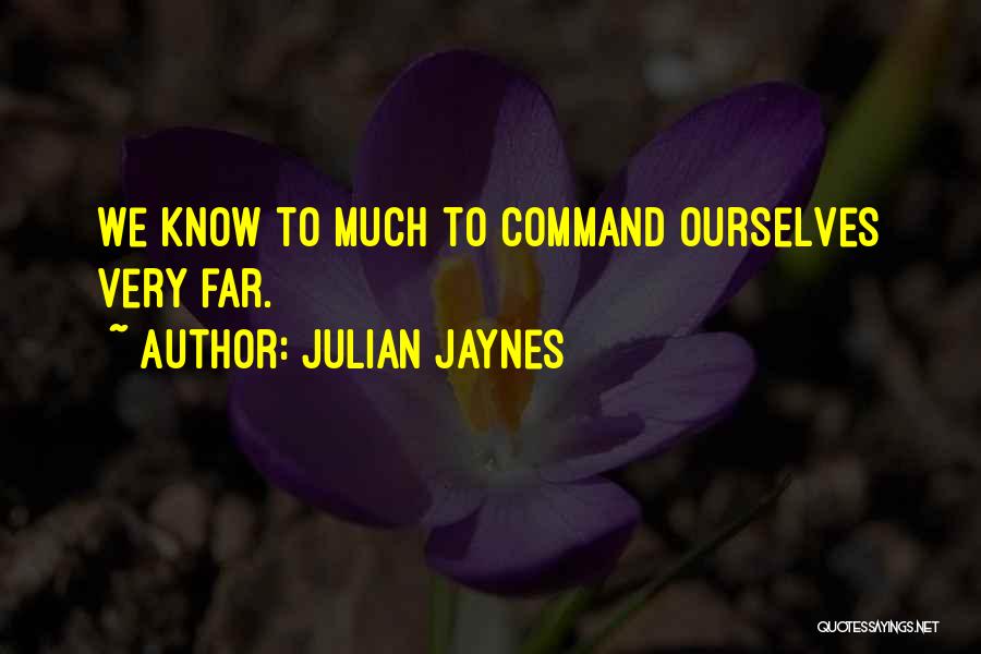 Julian Jaynes Quotes: We Know To Much To Command Ourselves Very Far.