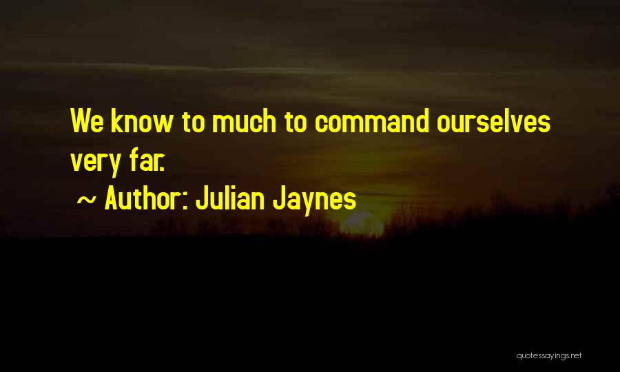 Julian Jaynes Quotes: We Know To Much To Command Ourselves Very Far.