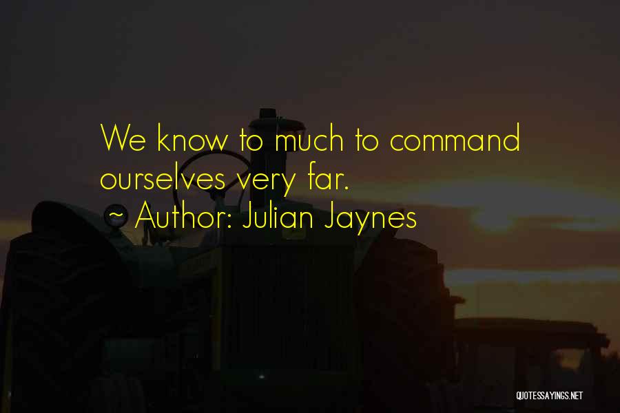 Julian Jaynes Quotes: We Know To Much To Command Ourselves Very Far.