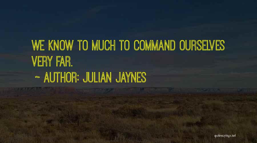 Julian Jaynes Quotes: We Know To Much To Command Ourselves Very Far.