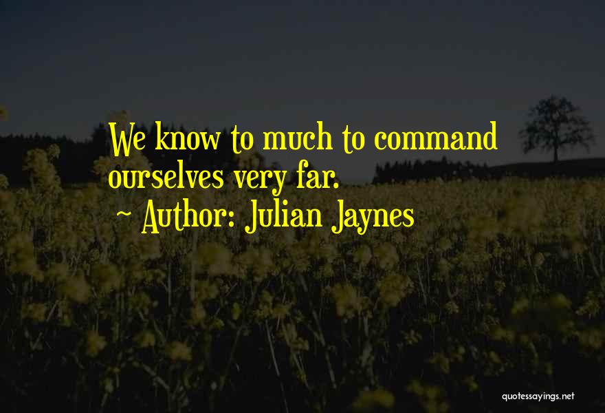 Julian Jaynes Quotes: We Know To Much To Command Ourselves Very Far.