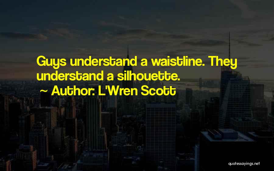 L'Wren Scott Quotes: Guys Understand A Waistline. They Understand A Silhouette.
