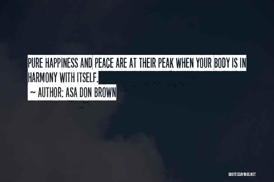 Asa Don Brown Quotes: Pure Happiness And Peace Are At Their Peak When Your Body Is In Harmony With Itself.