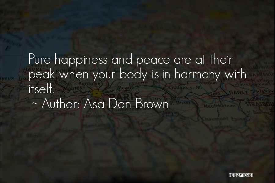 Asa Don Brown Quotes: Pure Happiness And Peace Are At Their Peak When Your Body Is In Harmony With Itself.