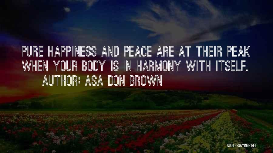 Asa Don Brown Quotes: Pure Happiness And Peace Are At Their Peak When Your Body Is In Harmony With Itself.