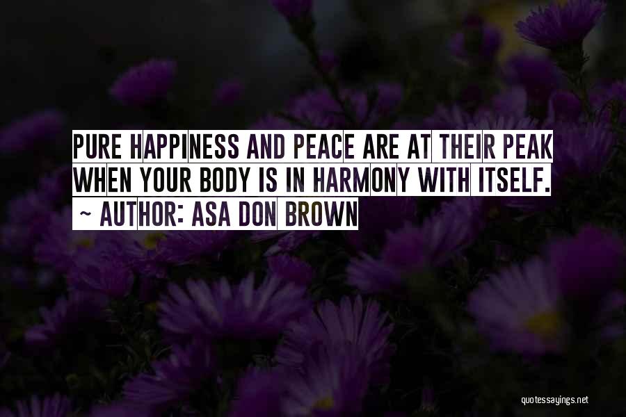 Asa Don Brown Quotes: Pure Happiness And Peace Are At Their Peak When Your Body Is In Harmony With Itself.