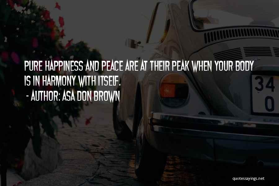 Asa Don Brown Quotes: Pure Happiness And Peace Are At Their Peak When Your Body Is In Harmony With Itself.