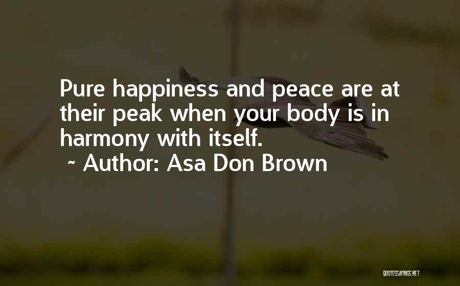 Asa Don Brown Quotes: Pure Happiness And Peace Are At Their Peak When Your Body Is In Harmony With Itself.