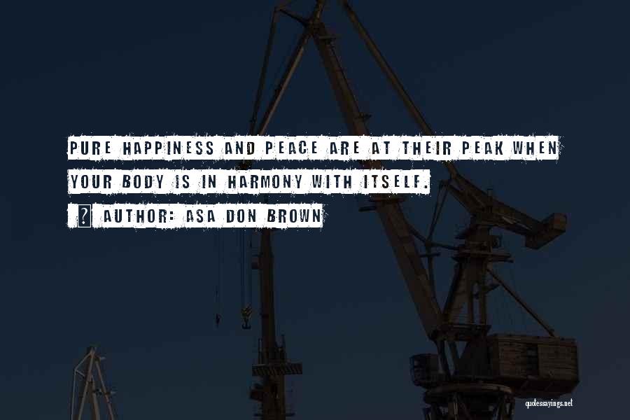 Asa Don Brown Quotes: Pure Happiness And Peace Are At Their Peak When Your Body Is In Harmony With Itself.