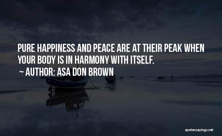 Asa Don Brown Quotes: Pure Happiness And Peace Are At Their Peak When Your Body Is In Harmony With Itself.