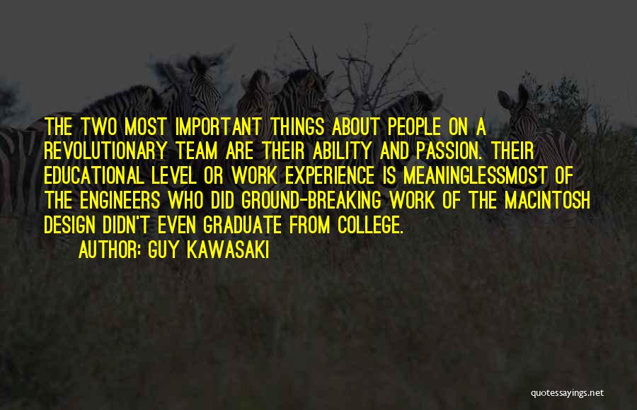 Guy Kawasaki Quotes: The Two Most Important Things About People On A Revolutionary Team Are Their Ability And Passion. Their Educational Level Or