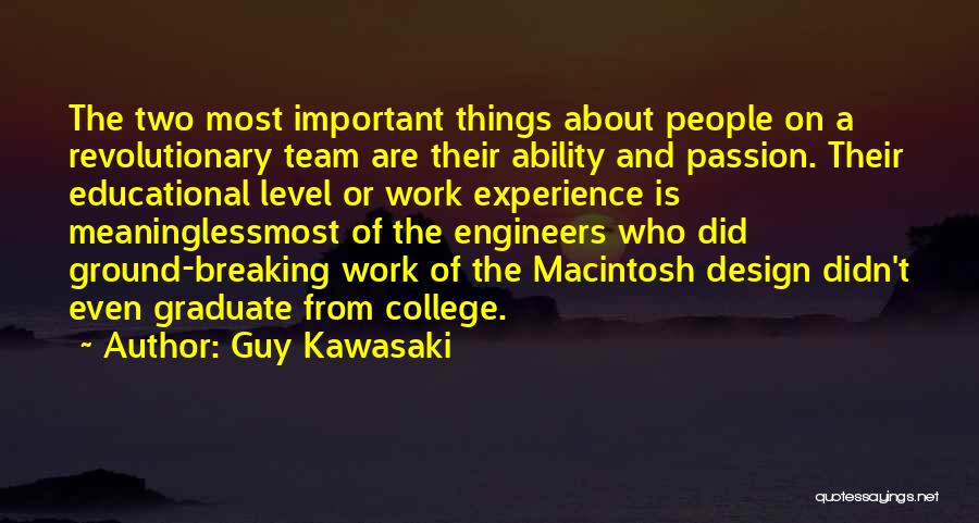 Guy Kawasaki Quotes: The Two Most Important Things About People On A Revolutionary Team Are Their Ability And Passion. Their Educational Level Or