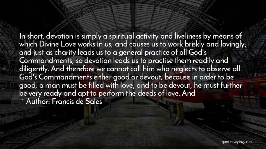 Francis De Sales Quotes: In Short, Devotion Is Simply A Spiritual Activity And Liveliness By Means Of Which Divine Love Works In Us, And
