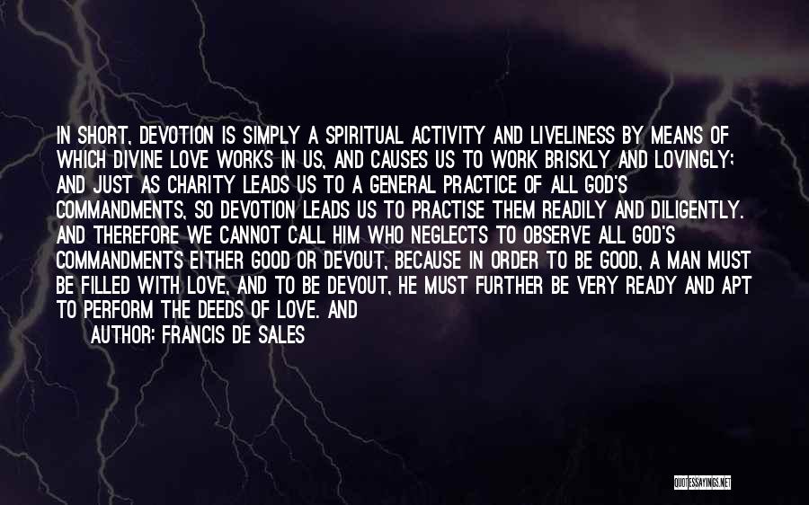 Francis De Sales Quotes: In Short, Devotion Is Simply A Spiritual Activity And Liveliness By Means Of Which Divine Love Works In Us, And