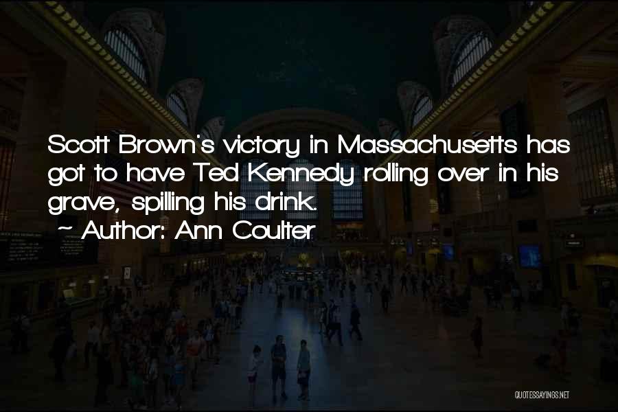 Ann Coulter Quotes: Scott Brown's Victory In Massachusetts Has Got To Have Ted Kennedy Rolling Over In His Grave, Spilling His Drink.
