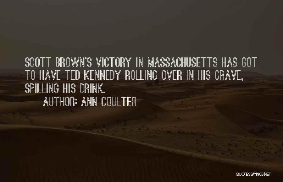 Ann Coulter Quotes: Scott Brown's Victory In Massachusetts Has Got To Have Ted Kennedy Rolling Over In His Grave, Spilling His Drink.