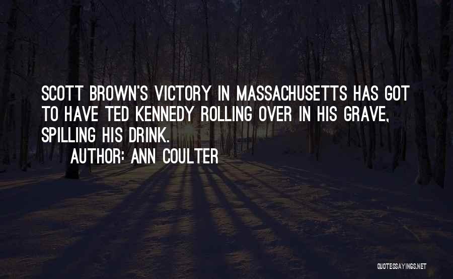 Ann Coulter Quotes: Scott Brown's Victory In Massachusetts Has Got To Have Ted Kennedy Rolling Over In His Grave, Spilling His Drink.