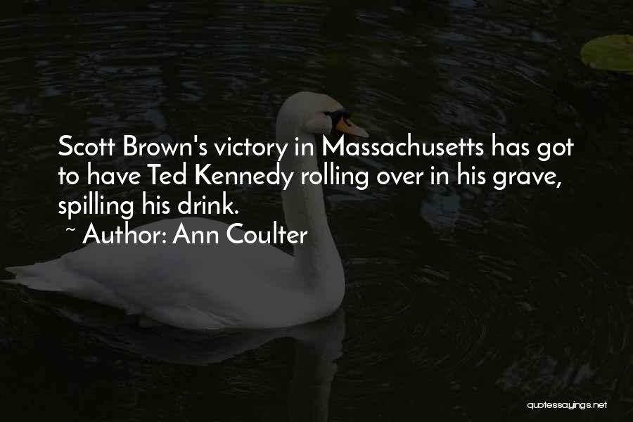 Ann Coulter Quotes: Scott Brown's Victory In Massachusetts Has Got To Have Ted Kennedy Rolling Over In His Grave, Spilling His Drink.