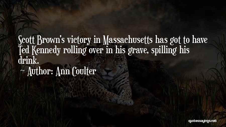 Ann Coulter Quotes: Scott Brown's Victory In Massachusetts Has Got To Have Ted Kennedy Rolling Over In His Grave, Spilling His Drink.