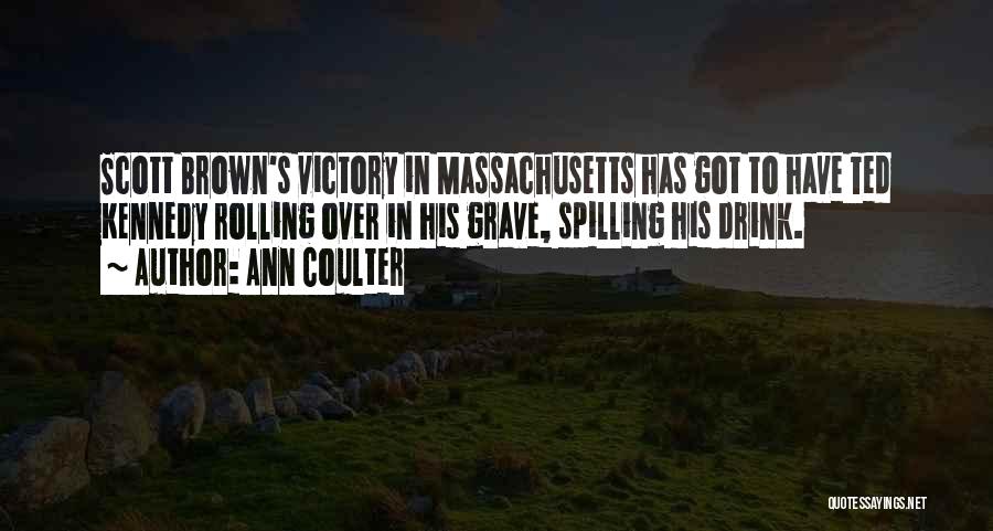 Ann Coulter Quotes: Scott Brown's Victory In Massachusetts Has Got To Have Ted Kennedy Rolling Over In His Grave, Spilling His Drink.