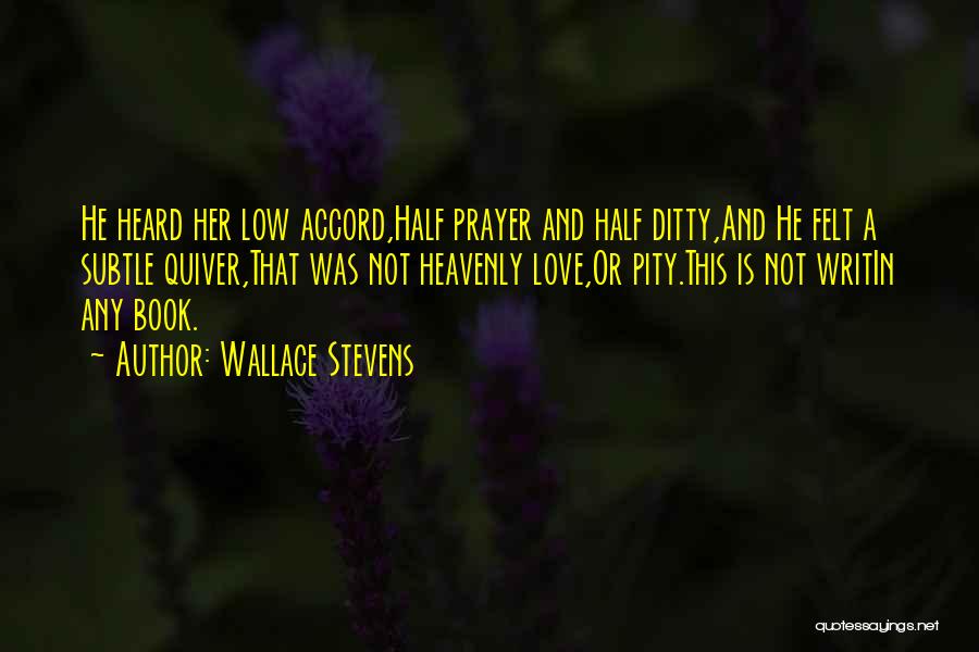 Wallace Stevens Quotes: He Heard Her Low Accord,half Prayer And Half Ditty,and He Felt A Subtle Quiver,that Was Not Heavenly Love,or Pity.this Is