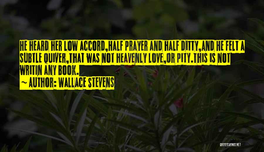 Wallace Stevens Quotes: He Heard Her Low Accord,half Prayer And Half Ditty,and He Felt A Subtle Quiver,that Was Not Heavenly Love,or Pity.this Is