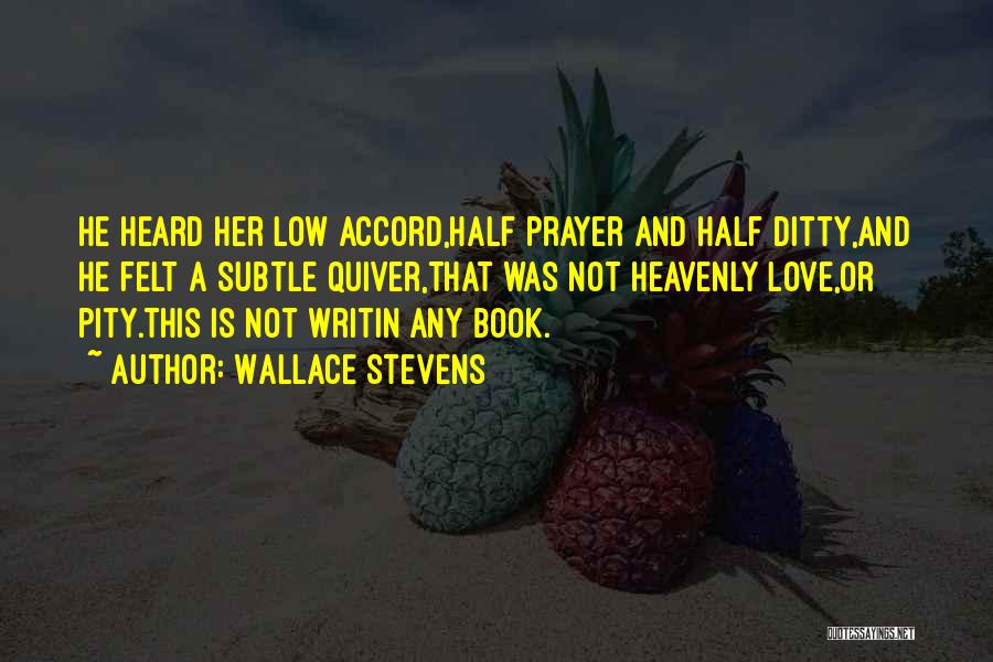 Wallace Stevens Quotes: He Heard Her Low Accord,half Prayer And Half Ditty,and He Felt A Subtle Quiver,that Was Not Heavenly Love,or Pity.this Is