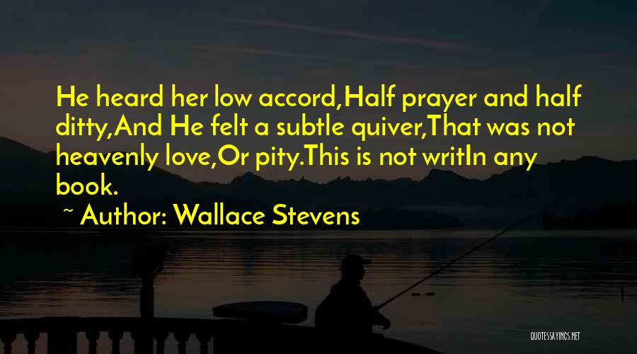 Wallace Stevens Quotes: He Heard Her Low Accord,half Prayer And Half Ditty,and He Felt A Subtle Quiver,that Was Not Heavenly Love,or Pity.this Is
