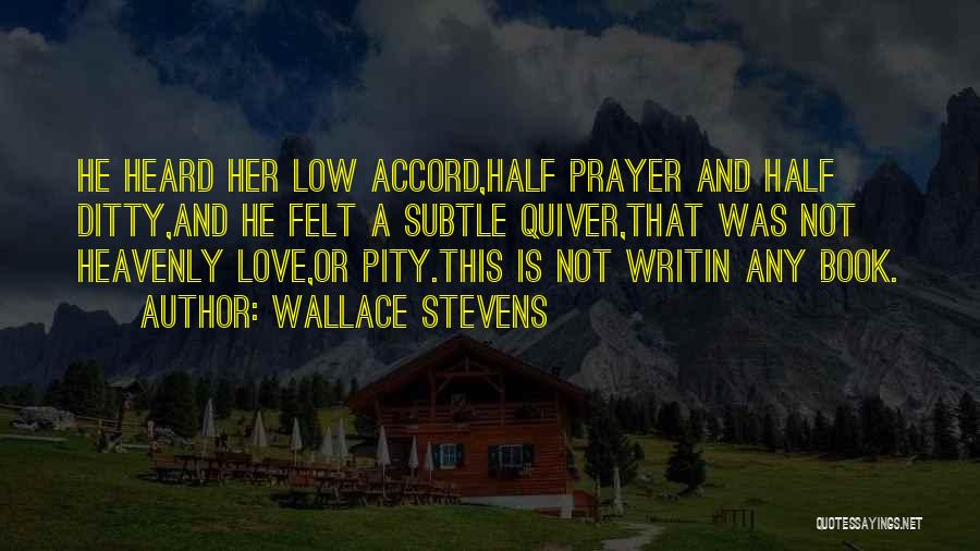 Wallace Stevens Quotes: He Heard Her Low Accord,half Prayer And Half Ditty,and He Felt A Subtle Quiver,that Was Not Heavenly Love,or Pity.this Is