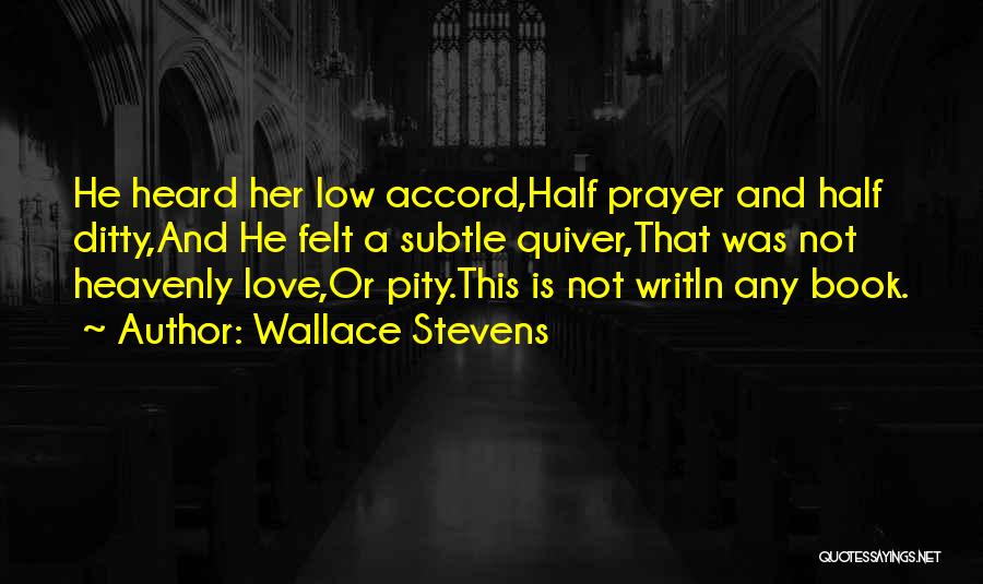 Wallace Stevens Quotes: He Heard Her Low Accord,half Prayer And Half Ditty,and He Felt A Subtle Quiver,that Was Not Heavenly Love,or Pity.this Is