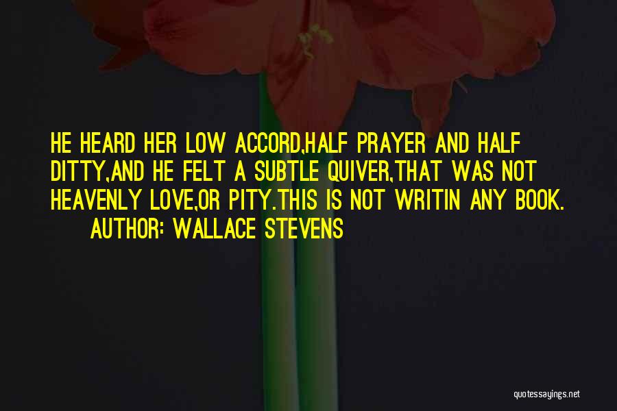Wallace Stevens Quotes: He Heard Her Low Accord,half Prayer And Half Ditty,and He Felt A Subtle Quiver,that Was Not Heavenly Love,or Pity.this Is