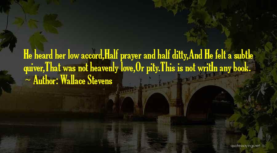 Wallace Stevens Quotes: He Heard Her Low Accord,half Prayer And Half Ditty,and He Felt A Subtle Quiver,that Was Not Heavenly Love,or Pity.this Is