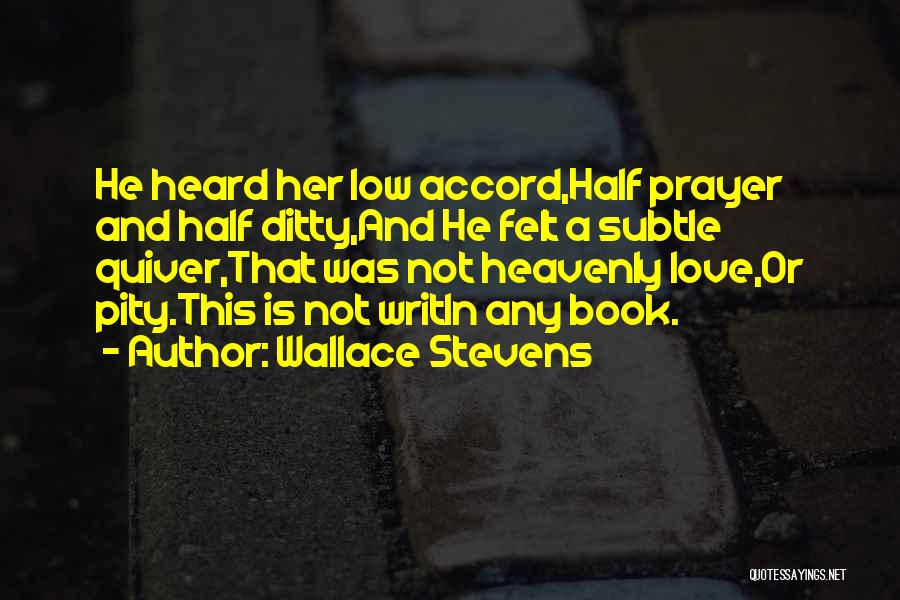 Wallace Stevens Quotes: He Heard Her Low Accord,half Prayer And Half Ditty,and He Felt A Subtle Quiver,that Was Not Heavenly Love,or Pity.this Is